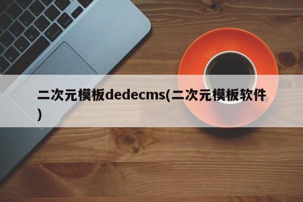 二次元模板dedecms(二次元模板软件)